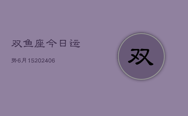 双鱼座今日运势6月15(20240605)