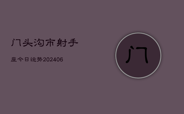 门头沟市射手座今日运势(20240605)